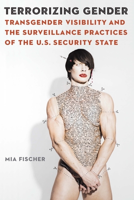 Terrorizing Gender: Transgender Visibility and the Surveillance Practices of the U.S. Security State - Fischer, Mia