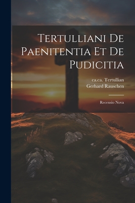 Tertulliani De Paenitentia Et De Pudicitia: Recensio Nova - Tertullian, Ca 160-Ca 230 (Creator), and Rauschen, Gerhard