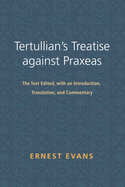 Tertullian's Treatise Against Praxeas: The Text Edited, with an Introduction, Translation, and Commentary