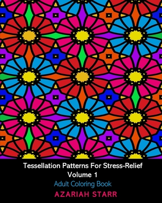 Tessellation Patterns For Stress-Relief Volume 1: Adult Coloring Book - Starr, Azariah