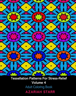 Tessellation Patterns For Stress-Relief Volume 4: Adult Coloring Book - Starr, Azariah