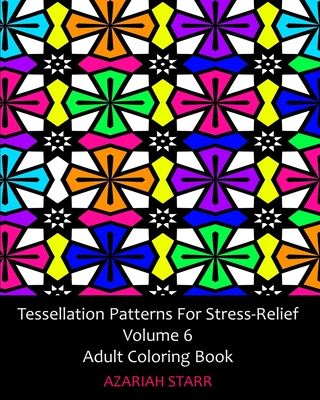 Tessellation Patterns For Stress-Relief Volume 6: Adult Coloring Book - Starr, Azariah