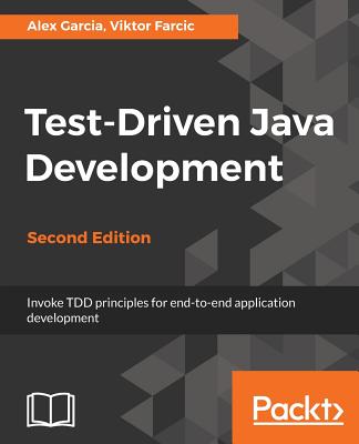 Test-Driven Java Development: Invoke TDD principles for end-to-end application development, 2nd Edition - Farcic, Viktor, and Garcia, Alex