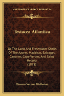 Testacea Atlantica: Or the Land and Freshwater Shells of the Azores, Madeiras, Salvages, Canaries, Cape Verdes, and Saint Helena (1878)