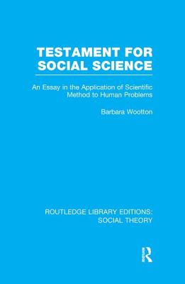 Testament for Social Science (RLE Social Theory): An Essay in the Application of Scientific Method to Human Problems - Wootton, Barbara