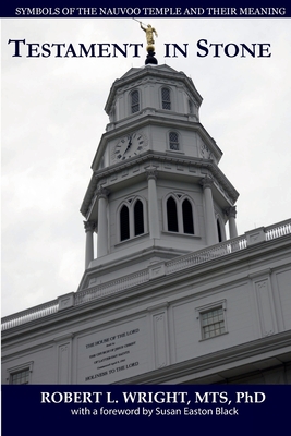 Testament in Stone: Symbols of the Nauvoo Temple and Their Meaning - Wright, Mts, PhD, and Black, Susan Easton (Foreword by), and Wright, Robert L (Photographer)