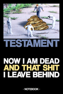 Testament - Now I Am Dead and That Shit I Leave Behind: Notebook - last will - heritage - funny - gift - lined - 6 x 9 inch