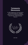 Testamenta Eboracensia: Or, Wills Registered At York, Illustrative Of The History, Manners, Language, Statistics, &c., Of The Province Of York, From The Year 1300 Downwards, Volume 3