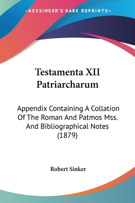 Testamenta XII Patriarcharum: Appendix Containing A Collation Of The Roman And Patmos Mss. And Bibliographical Notes (1879) - Sinker, Robert