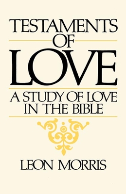 Testaments of Love: A Study of Love in the Bible - Morris, Leon, Dr.