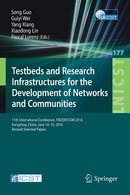 Testbeds and Research Infrastructures for the Development of Networks and Communities: 11th International Conference, Tridentcom 2016, Hangzhou, China, June 14-15, 2016, Revised Selected Papers - Guo, Song (Editor), and Wei, Guiyi (Editor), and Xiang, Yang (Editor)