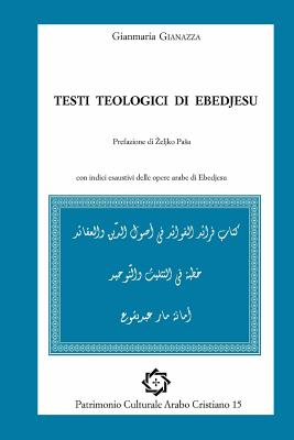 Testi teologici di Ebedjesu: arabic text and italian translation - Gianazza, Gianmaria (Translated by), and Righi, Davide (Editor)