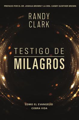 Testigo de Milagros: Cuando El Evangelio Cobra Vida - Clark, Randy, Dmin