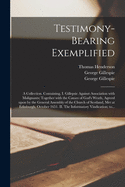 Testimony-bearing Exemplified: a Collection. Containing, I. Gillepsie Against Association With Malignants; Together With the Causes of God's Wrath, Agreed Upon by the General Assembly of the Church of Scotland, Met at Edinburgh, October 1651. II. The...