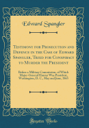 Testimony for Prosecution and Defence in the Case of Edward Spangler, Tried for Conspiracy to Murder the President: Before a Military Commission, of Which Major-General Hunter Was President, Washington, D. C., May and June, 1865 (Classic Reprint)