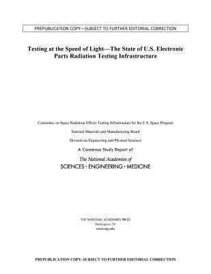 Testing at the Speed of Light: The State of U.S. Electronic Parts Space Radiation Testing Infrastructure - National Academies of Sciences, Engineering, and Medicine, and Division on Engineering and Physical Sciences, and National...