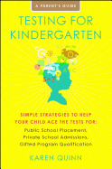 Testing for Kindergarten: Simple Strategies to Help Your Child Ace the Tests For: Public School Placement, Private School Admissions, Gifted Program Qualification, a Parent's Guide