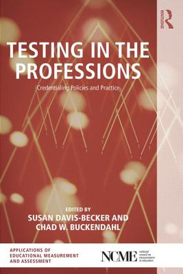 Testing in the Professions: Credentialing Policies and Practice - Davis-Becker, Susan (Editor), and Buckendahl, Chad W. (Editor)