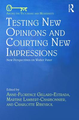 Testing New Opinions and Courting New Impressions: New Perspectives on Walter Pater - Gillard-Estrada, Anne-Florence (Editor), and Lambert-Charbonnier, Martine (Editor), and Ribeyrol, Charlotte (Editor)