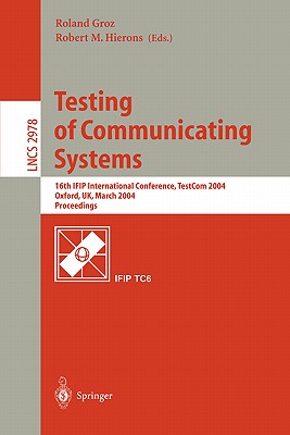 Testing of Communicating Systems: 16th Ifip International Conference, Testcom 2004, Oxford, Uk, March 17-19, 2004., Proceedings - Groz, Roland (Editor), and Hierons, Robert M (Editor)