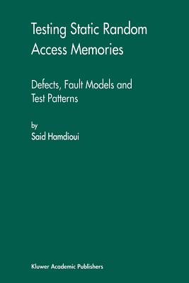 Testing Static Random Access Memories: Defects, Fault Models and Test Patterns - Hamdioui, Said