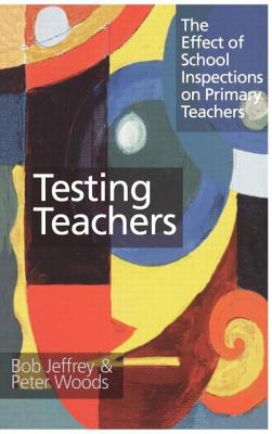 Testing Teachers: The Effects of Inspections on Primary Teachers - Jeffrey, Bob, and Woods, Peter