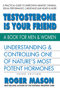Testosterone Is Your Friend: Understanding & Controlling One of Nature's Most Potent Hormones