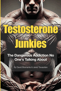 Testosterone Junkies: The Dangerous Addiction No One's Talking About