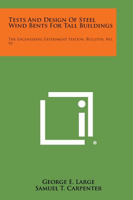 Tests and Design of Steel Wind Bents for Tall Buildings: The Engineering Experiment Station, Bulletin, No. 93 - Large, George E, and Carpenter, Samuel T, and Morris, Clyde T