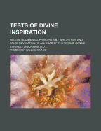 Tests Of Divine Inspiration: Or, The Rudimental Principals By Which True And False Revelation, In All Eras Of The World, Can Be Erringly Discriminated