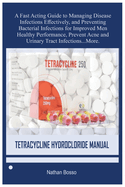 Tetracycline Hydrocloride Manual: A Fast Acting Guide to Managing Disease Infections Effectively, and Preventing Bacterial Infections for Improved Men Healthy Performance, Prevent Acne and Urinary Tract Infections...More.