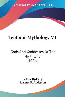 Teutonic Mythology V1: Gods And Goddesses Of The Northland (1906) - Rydberg, Viktor, and Anderson, Rasmus B (Translated by)