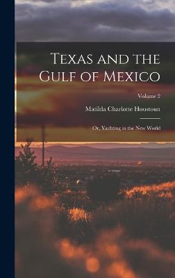 Texas and the Gulf of Mexico: Or, Yachting in the New World; Volume 2 - Houstoun, Matilda Charlotte