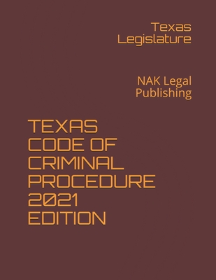 Texas Code of Criminal Procedure 2021 Edition: NAK Legal Publishing - Legislature, Texas