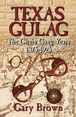 Texas Gulag: The Chain Gang Years 1875-1925 - Brown, Gary