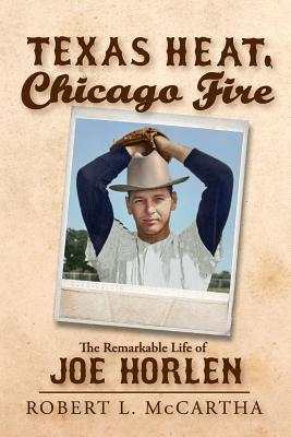 Texas Heat, Chicago Fire: The Remarkable Life of Joe Horlen - McCartha, Robert L, and Sakamoto, Bob (Foreword by)