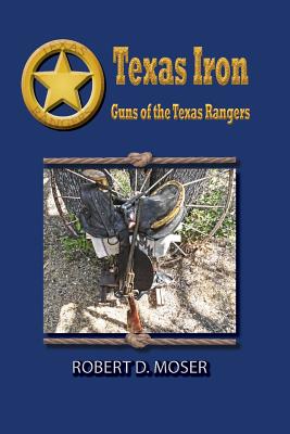 Texas Iron: The Guns of the Texas Rangers - Moser, Robert, Professor