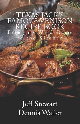 Texas Jack's Famous Venison Recipe Book: Bringing Wild Game to the Kitchen - Waller, Dennis, and Stewart, Jeff