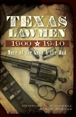 Texas Lawmen, 1900-1940: More of the Good & the Bad - Caldwell, Clifford R, and Delord, Ronald G