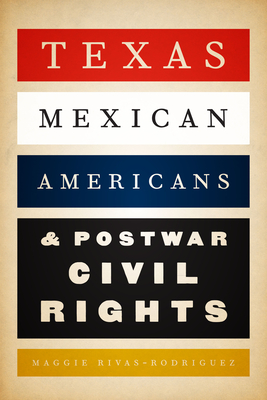 Texas Mexican Americans and Postwar Civil Rights - Rivas-Rodrguez, Maggie