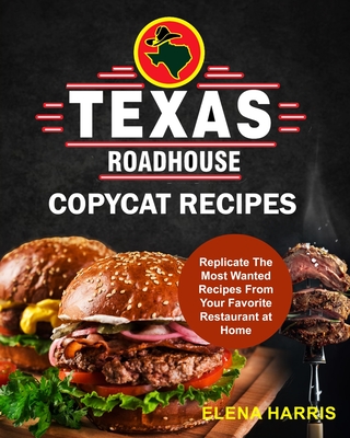 Texas Roadhouse Copycat Recipes: Replicate The Most Wanted Recipes From Your Favorite Restaurant at Home - Harris, Elena