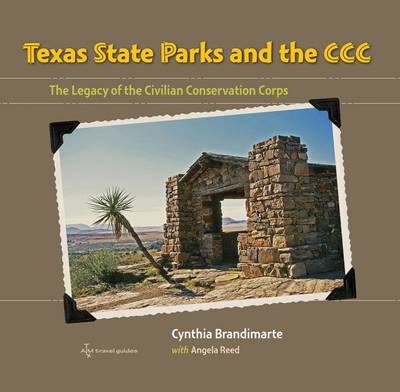 Texas State Parks and the CCC: The Legacy of the Civilian Conservation Corps - Brandimarte, Cynthia A, Dr., PH.D., and Reed, Angela S, and Smith, Carter (Foreword by)