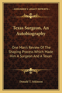 Texas Surgeon, an Autobiography: One Man's Review of the Shaping Process Which Made Him a Surgeon and a Texan
