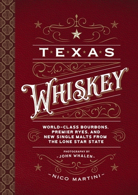 Texas Whiskey: A Rich History of Distilling Whiskey in the Lone Star State (Exploring the Rich History of Texas Distilling) - Martini, Nico, and Whalen, John (Photographer)