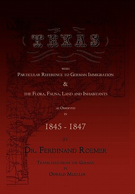 Texas, with Particular Reference to German Immigration & the Flora, Fauna, Land and Inhabitants - Roemer, Ferdinand, Dr., and Mueller, Oswald (Translated by)