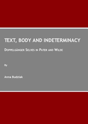 Text, Body and Indeterminacy: Doppelgnger Selves in Pater and Wilde - Budziak, Anna