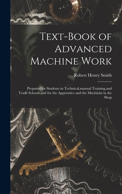 Text-Book of Advanced Machine Work: Prepared for Students in Technical, manual Training, and Trade Schools, and for the Apprentice and the Machinist in the Shop - Smith, Robert Henry