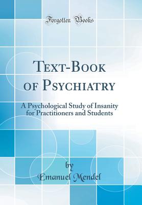 Text-Book of Psychiatry: A Psychological Study of Insanity for Practitioners and Students (Classic Reprint) - Mendel, Emanuel