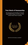 Text-Book of Seamanship: The Equipping and Handling of Vessels Under Sail Or Steam, for the Use of the United States Naval Academy