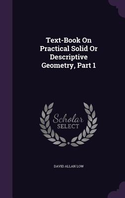 Text-Book On Practical Solid Or Descriptive Geometry, Part 1 - Low, David Allan